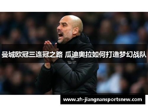 曼城欧冠三连冠之路 瓜迪奥拉如何打造梦幻战队