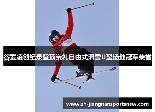 谷爱凌创纪录登顶崇礼自由式滑雪U型场地冠军荣誉